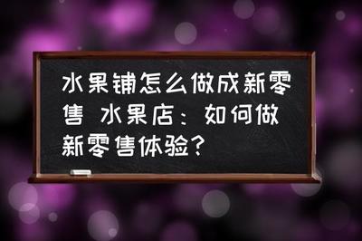 水果铺怎么做成新零售 水果店:如何做新零售体验?